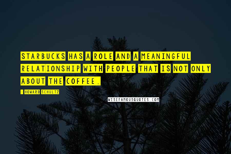 Howard Schultz Quotes: Starbucks has a role and a meaningful relationship with people that is not only about the coffee.