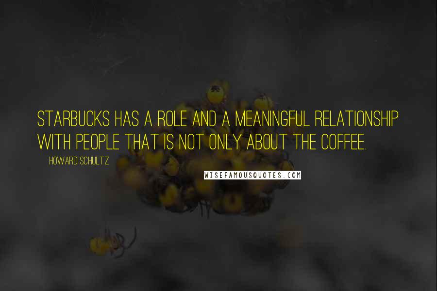 Howard Schultz Quotes: Starbucks has a role and a meaningful relationship with people that is not only about the coffee.