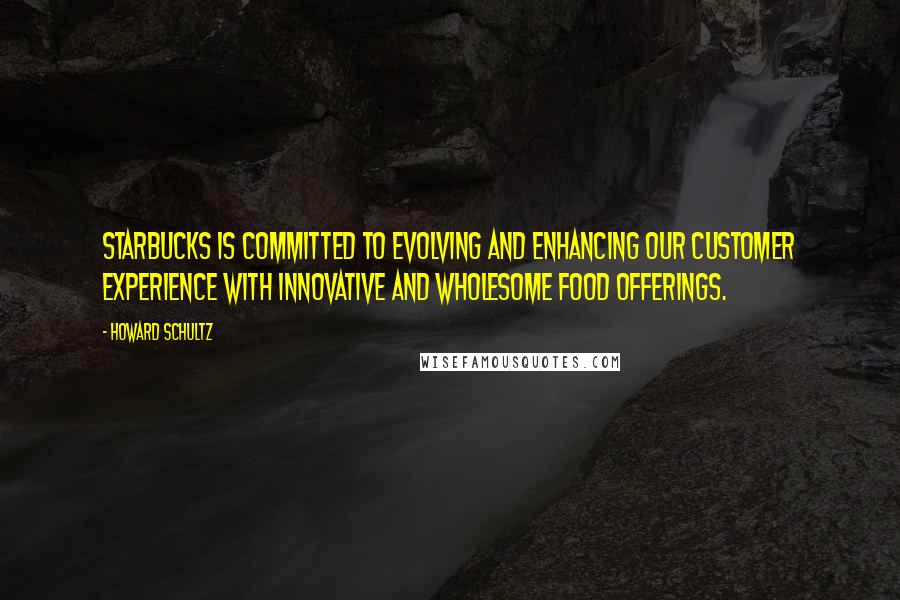 Howard Schultz Quotes: Starbucks is committed to evolving and enhancing our customer experience with innovative and wholesome food offerings.