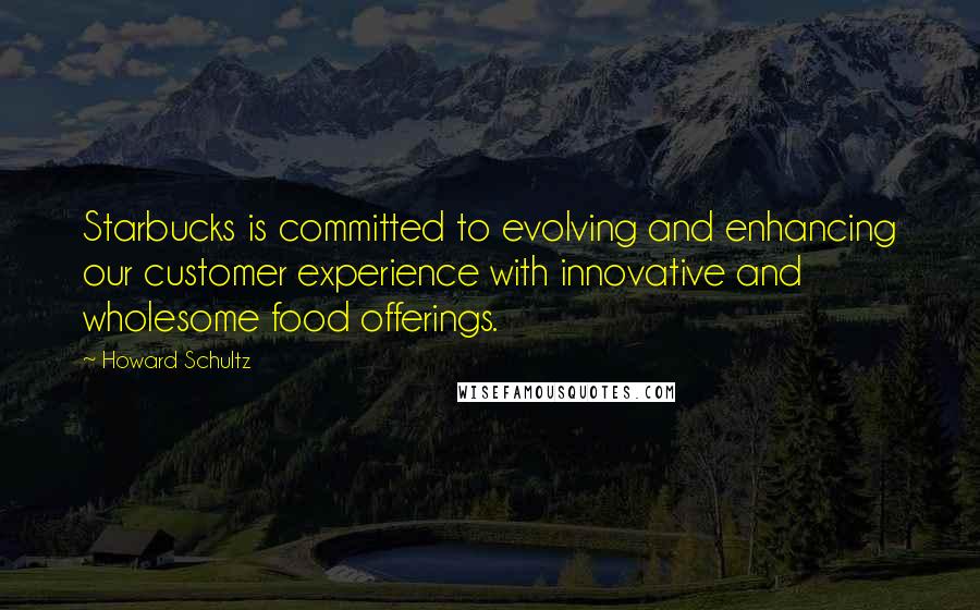 Howard Schultz Quotes: Starbucks is committed to evolving and enhancing our customer experience with innovative and wholesome food offerings.