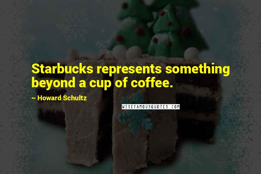 Howard Schultz Quotes: Starbucks represents something beyond a cup of coffee.