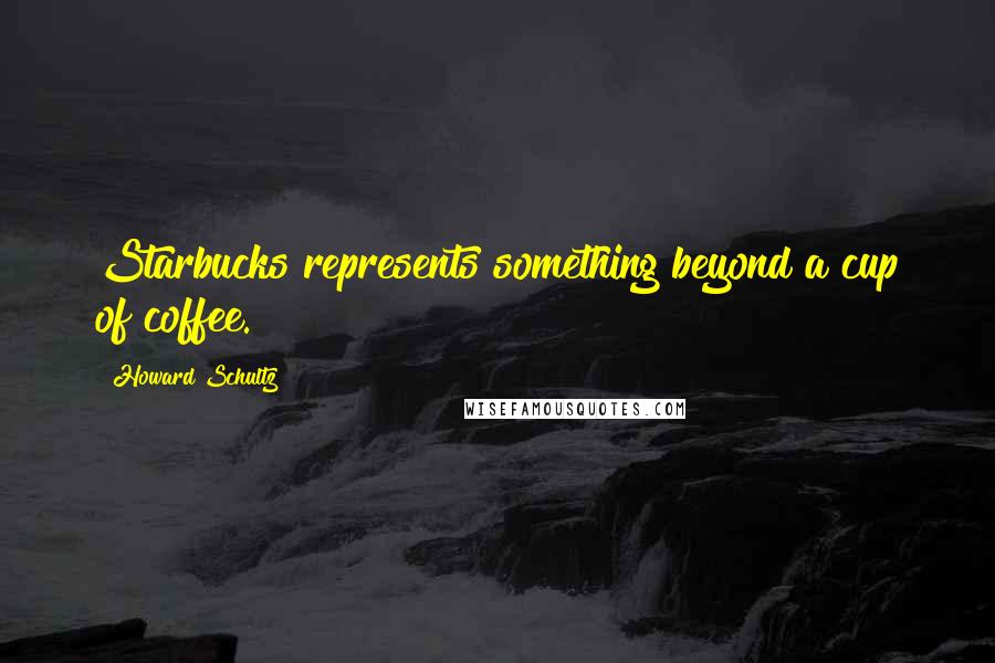 Howard Schultz Quotes: Starbucks represents something beyond a cup of coffee.
