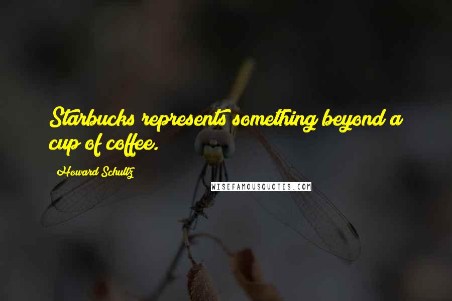 Howard Schultz Quotes: Starbucks represents something beyond a cup of coffee.