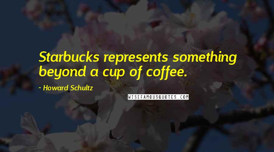 Howard Schultz Quotes: Starbucks represents something beyond a cup of coffee.