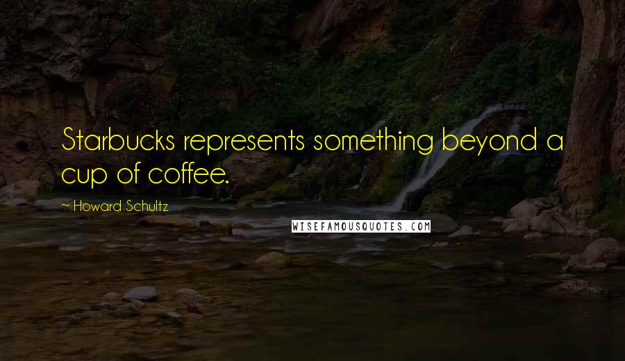 Howard Schultz Quotes: Starbucks represents something beyond a cup of coffee.