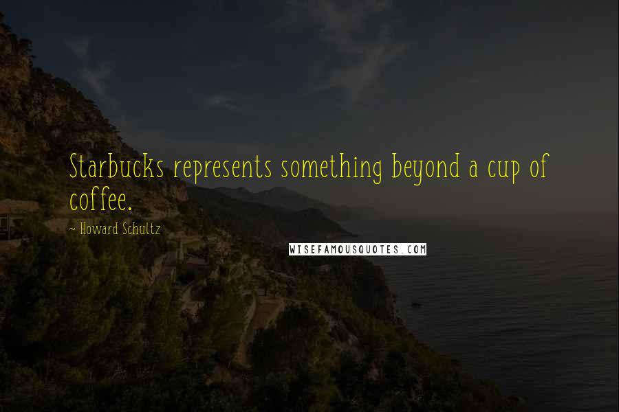 Howard Schultz Quotes: Starbucks represents something beyond a cup of coffee.