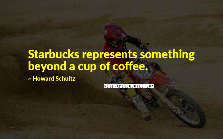 Howard Schultz Quotes: Starbucks represents something beyond a cup of coffee.
