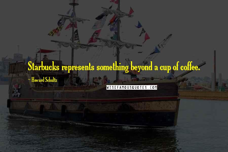 Howard Schultz Quotes: Starbucks represents something beyond a cup of coffee.