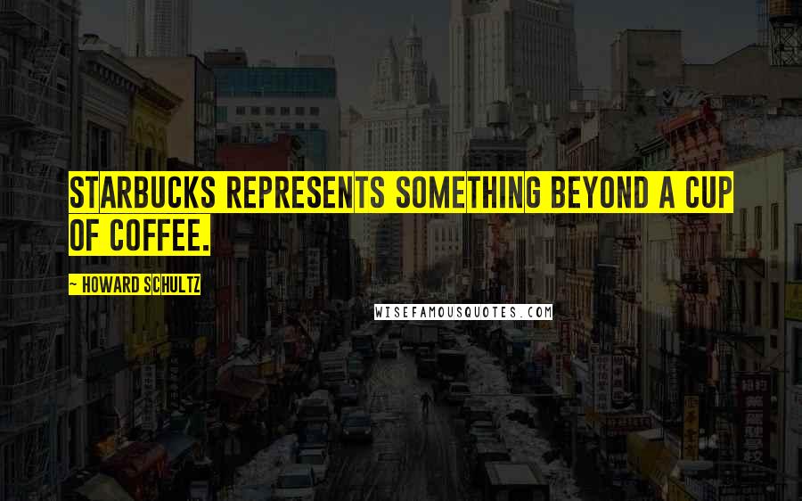 Howard Schultz Quotes: Starbucks represents something beyond a cup of coffee.