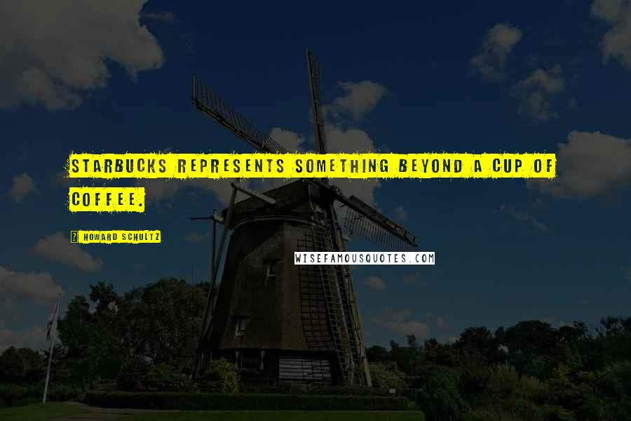 Howard Schultz Quotes: Starbucks represents something beyond a cup of coffee.