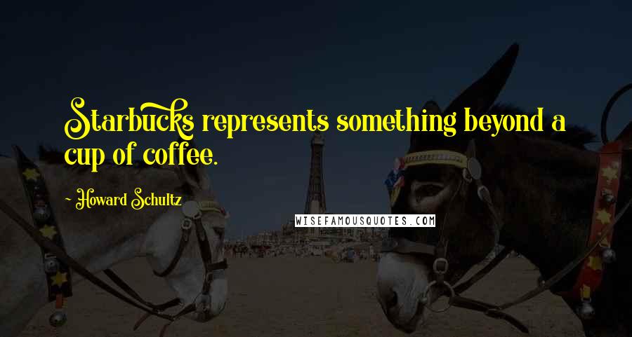 Howard Schultz Quotes: Starbucks represents something beyond a cup of coffee.