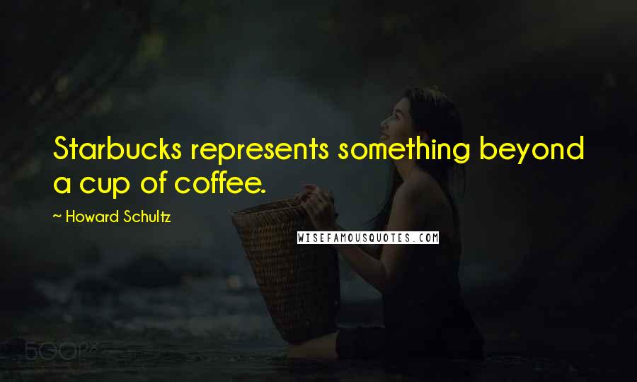 Howard Schultz Quotes: Starbucks represents something beyond a cup of coffee.