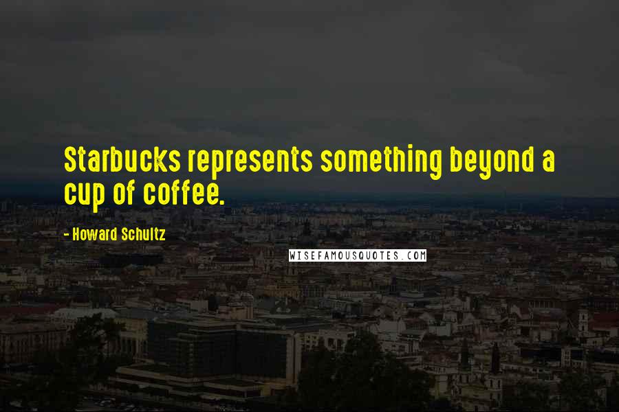 Howard Schultz Quotes: Starbucks represents something beyond a cup of coffee.