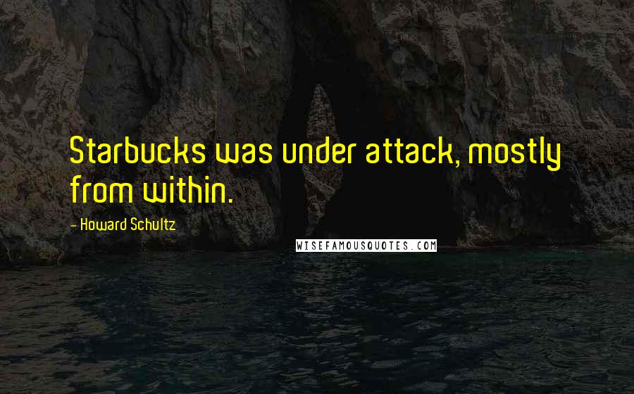 Howard Schultz Quotes: Starbucks was under attack, mostly from within.