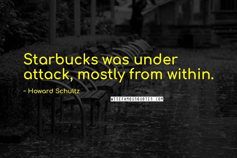 Howard Schultz Quotes: Starbucks was under attack, mostly from within.