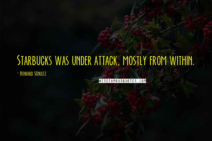 Howard Schultz Quotes: Starbucks was under attack, mostly from within.