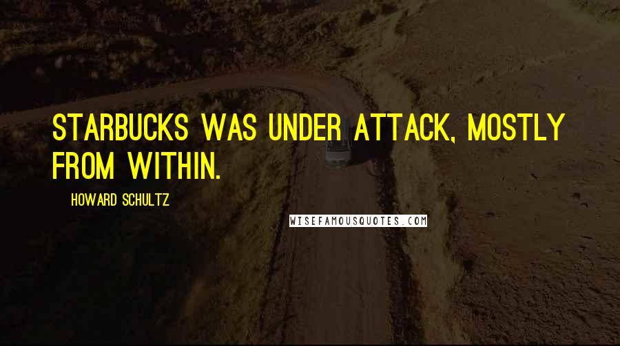 Howard Schultz Quotes: Starbucks was under attack, mostly from within.