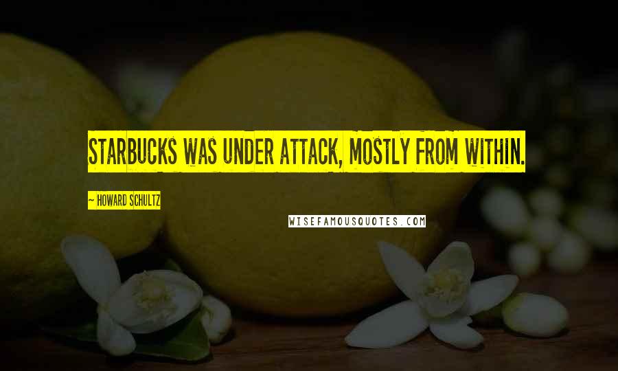 Howard Schultz Quotes: Starbucks was under attack, mostly from within.