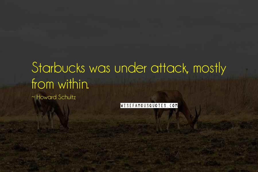 Howard Schultz Quotes: Starbucks was under attack, mostly from within.