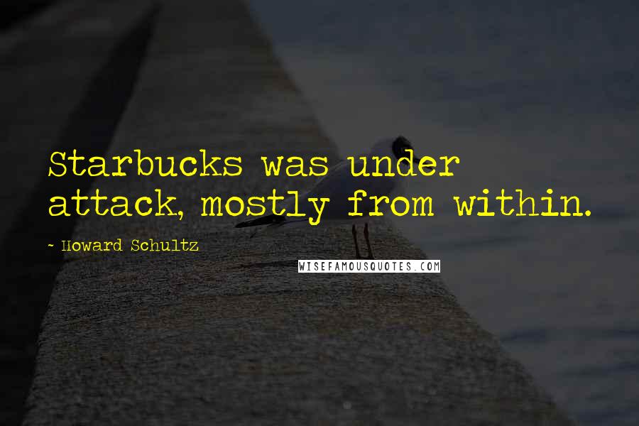 Howard Schultz Quotes: Starbucks was under attack, mostly from within.