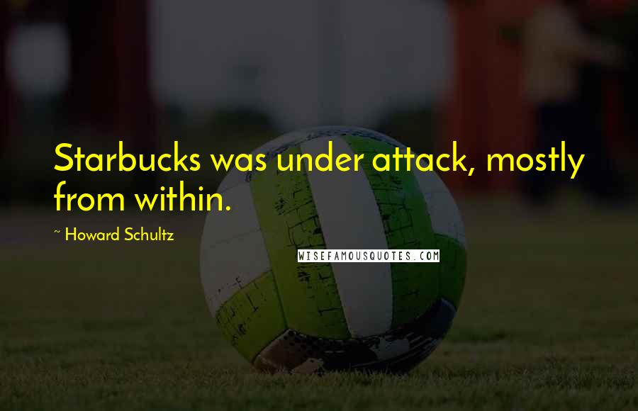 Howard Schultz Quotes: Starbucks was under attack, mostly from within.