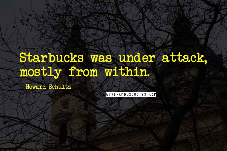 Howard Schultz Quotes: Starbucks was under attack, mostly from within.