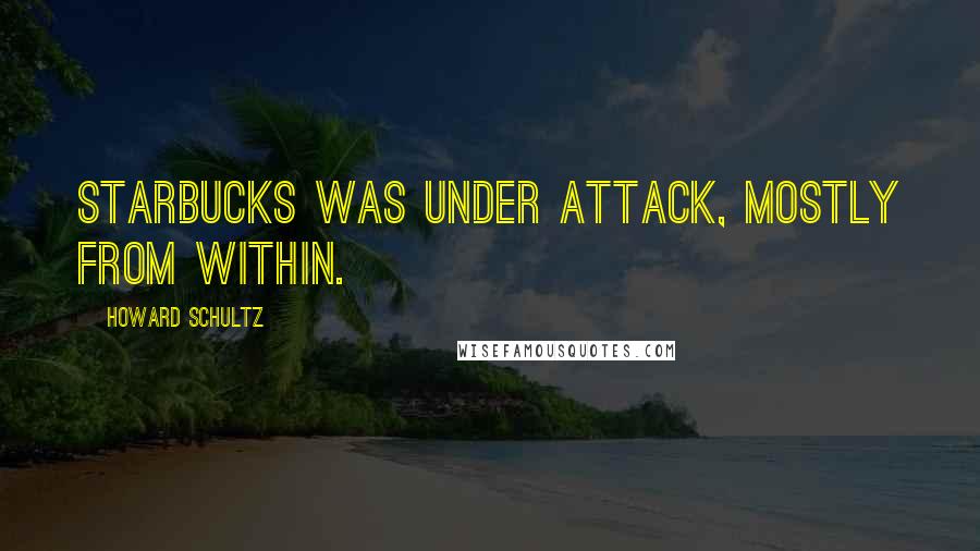 Howard Schultz Quotes: Starbucks was under attack, mostly from within.