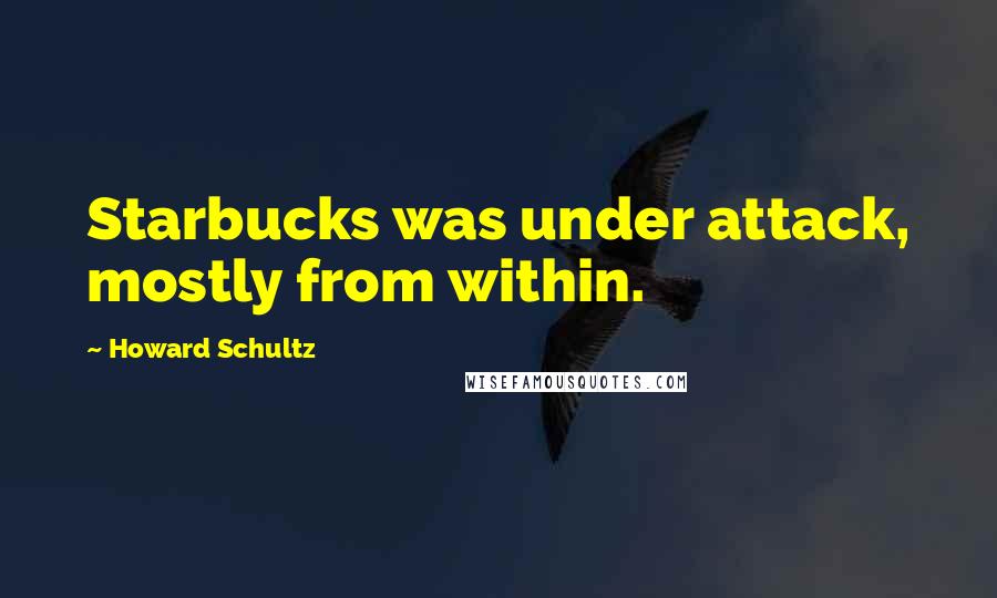 Howard Schultz Quotes: Starbucks was under attack, mostly from within.