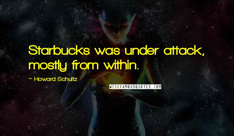 Howard Schultz Quotes: Starbucks was under attack, mostly from within.
