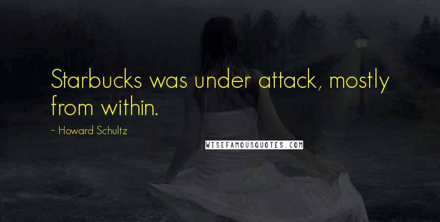 Howard Schultz Quotes: Starbucks was under attack, mostly from within.