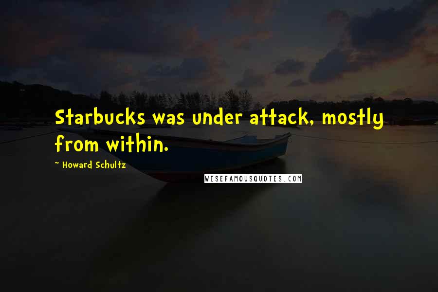 Howard Schultz Quotes: Starbucks was under attack, mostly from within.