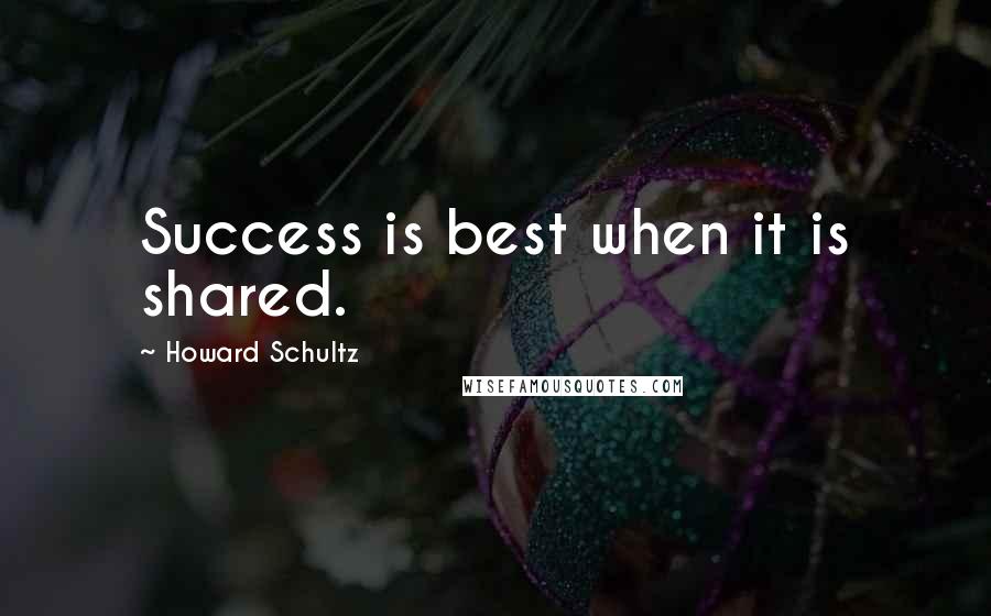 Howard Schultz Quotes: Success is best when it is shared.