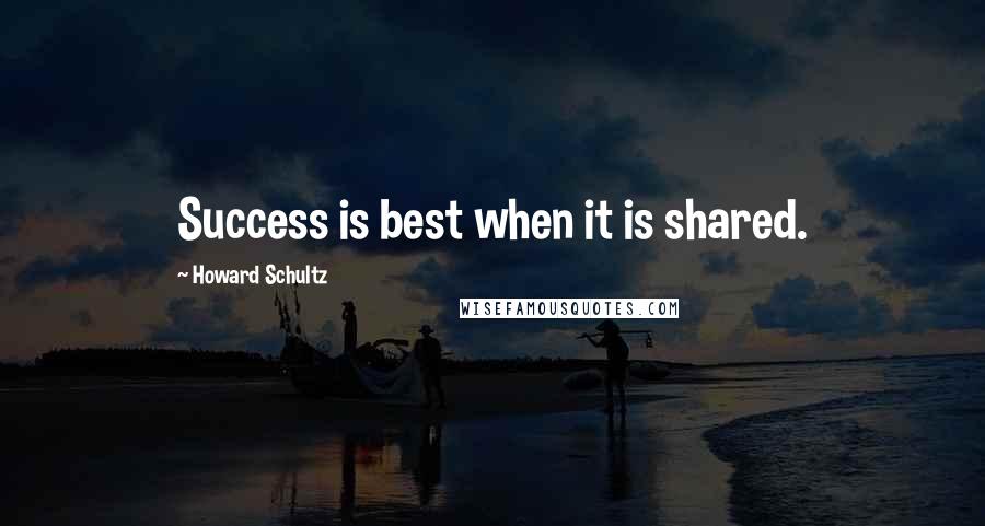 Howard Schultz Quotes: Success is best when it is shared.