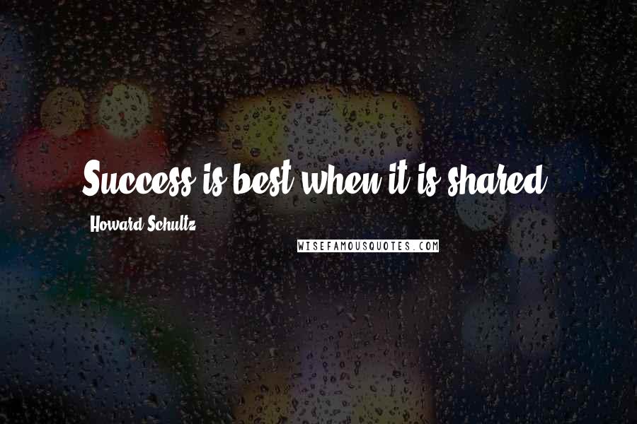 Howard Schultz Quotes: Success is best when it is shared.