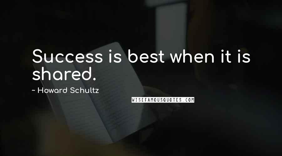 Howard Schultz Quotes: Success is best when it is shared.