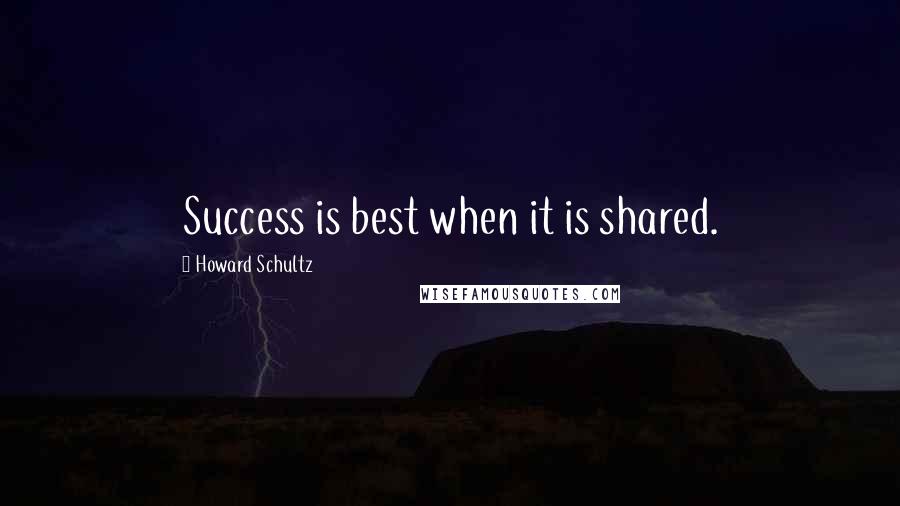 Howard Schultz Quotes: Success is best when it is shared.