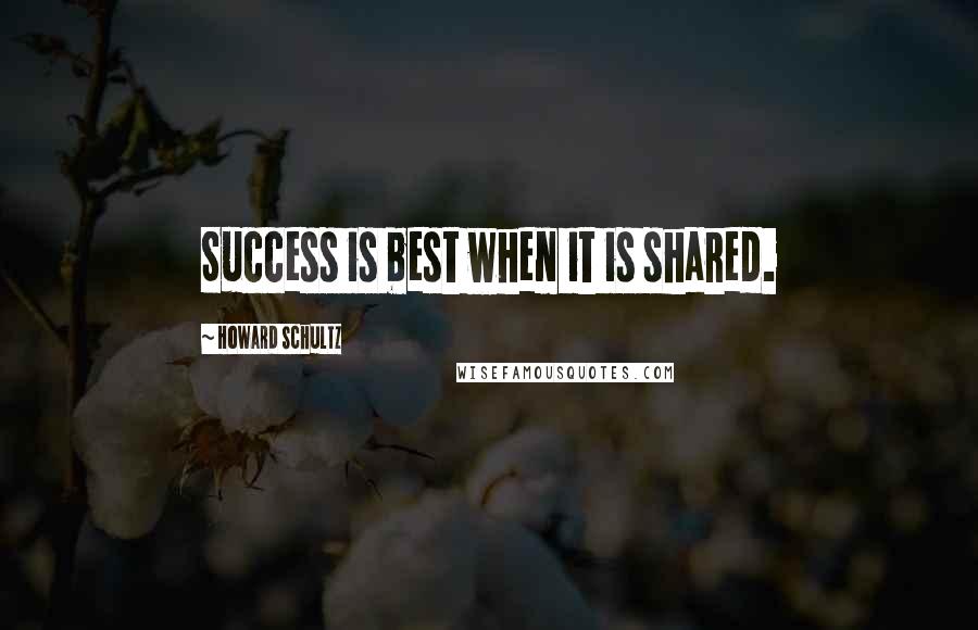 Howard Schultz Quotes: Success is best when it is shared.