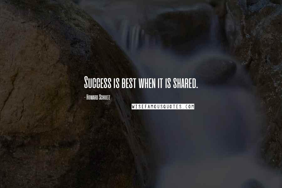 Howard Schultz Quotes: Success is best when it is shared.