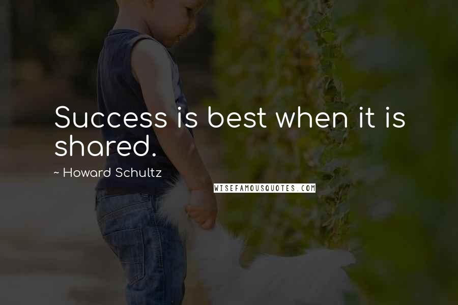 Howard Schultz Quotes: Success is best when it is shared.