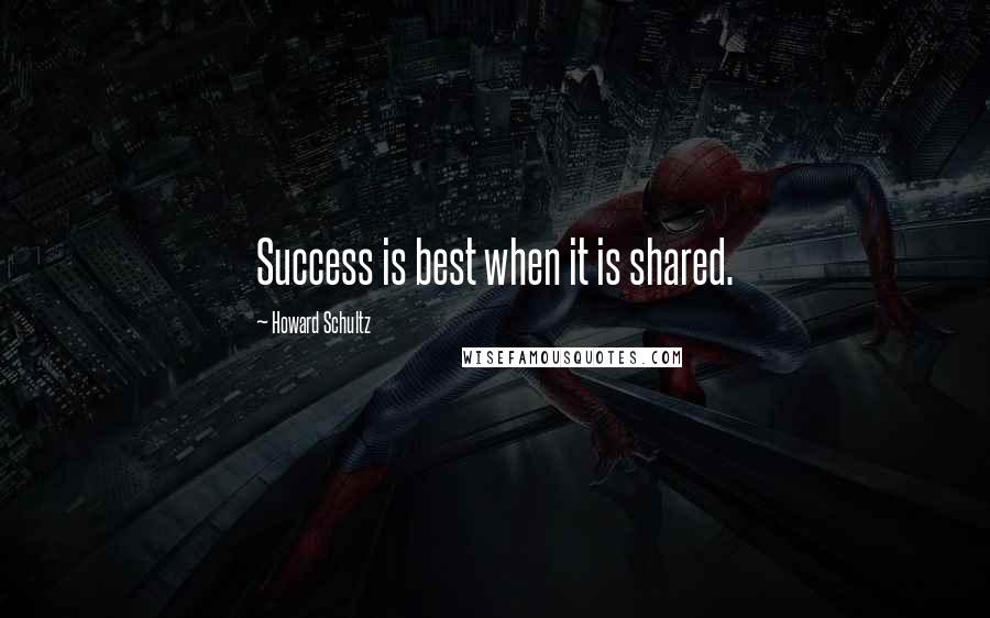 Howard Schultz Quotes: Success is best when it is shared.