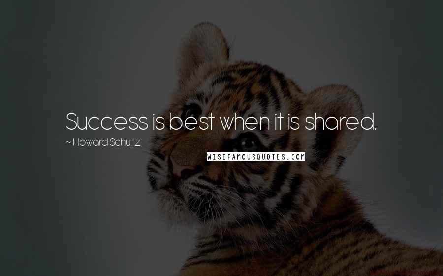 Howard Schultz Quotes: Success is best when it is shared.