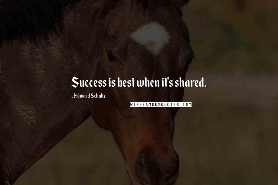 Howard Schultz Quotes: Success is best when it's shared.