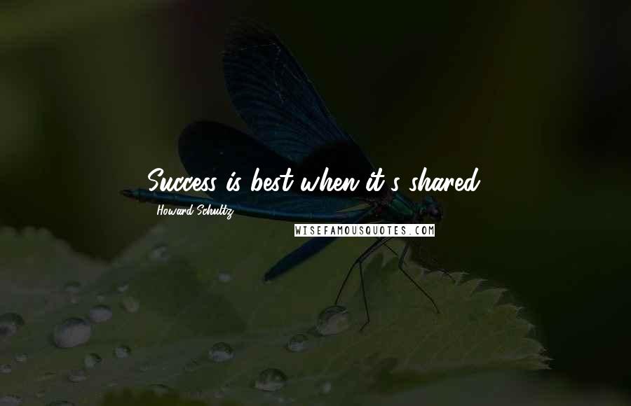 Howard Schultz Quotes: Success is best when it's shared.