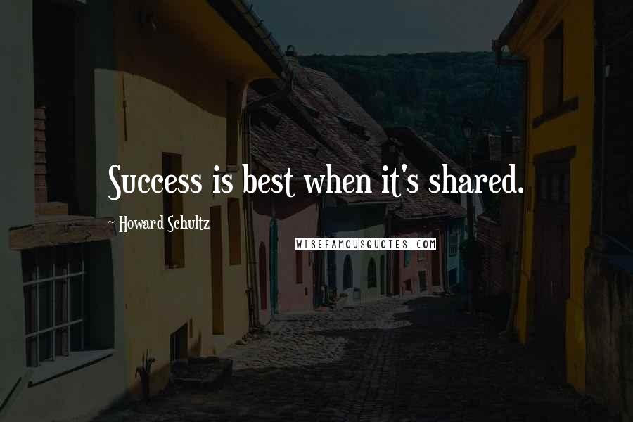 Howard Schultz Quotes: Success is best when it's shared.