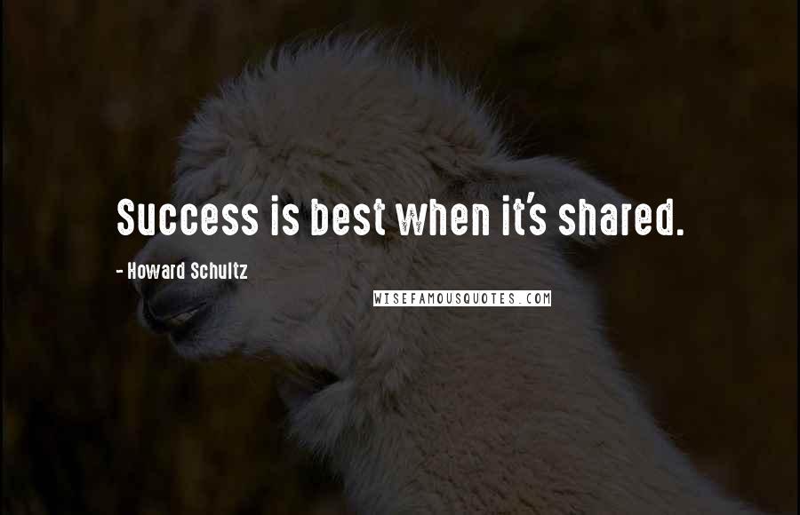 Howard Schultz Quotes: Success is best when it's shared.