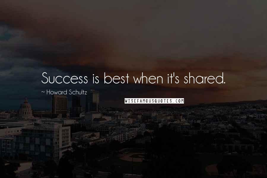 Howard Schultz Quotes: Success is best when it's shared.