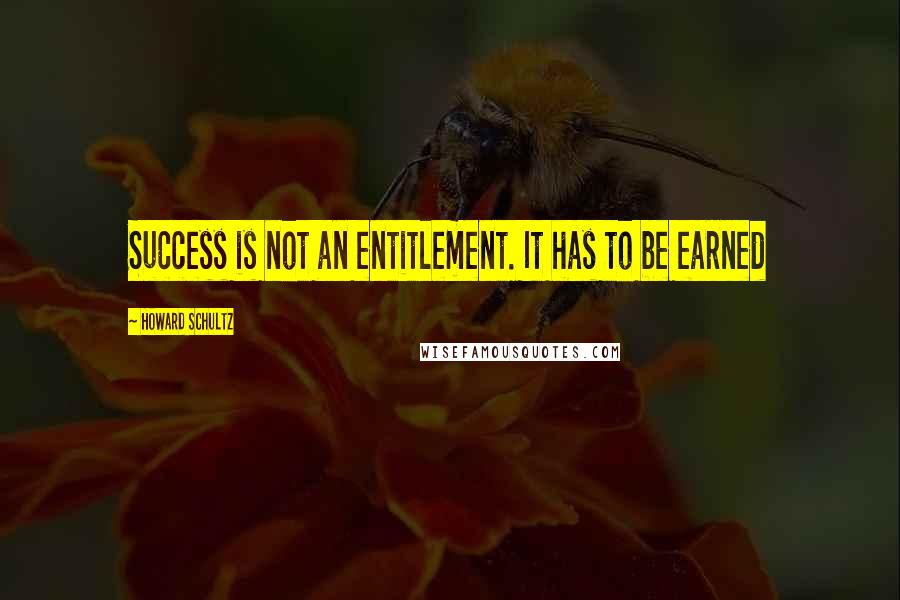Howard Schultz Quotes: Success is not an entitlement. It has to be earned