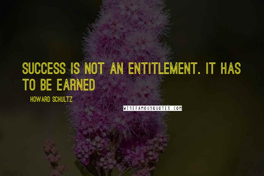 Howard Schultz Quotes: Success is not an entitlement. It has to be earned
