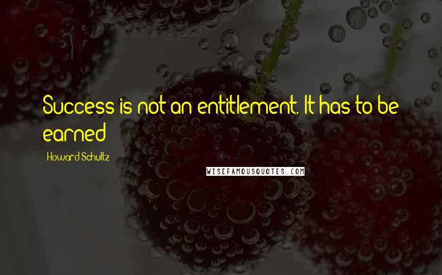Howard Schultz Quotes: Success is not an entitlement. It has to be earned