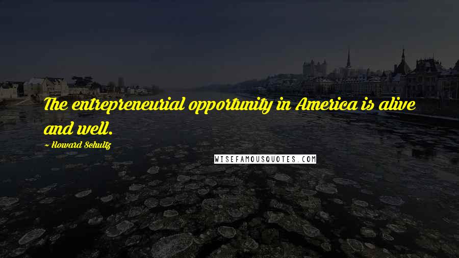 Howard Schultz Quotes: The entrepreneurial opportunity in America is alive and well.